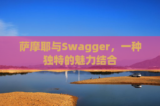 萨摩耶与Swagger，一种独特的魅力结合